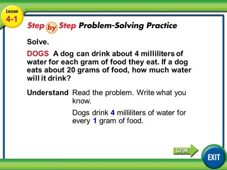 Lesson 4-1 Example 4 4-1 Solve. DOGS A dog can drink about 4 milliliters of water for each gram of food they eat. If a dog eats about 20 grams of food,