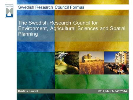 Swedish Research Council Formas The Swedish Research Council for Environment, Agricultural Sciences and Spatial Planning Kristina LaurellKTH, March 24.
