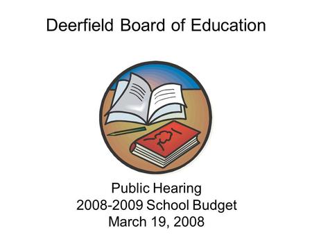 Public Hearing 2008-2009 School Budget March 19, 2008 Public Hearing 2008-2009 School Budget March 19, 2008 Deerfield Board of Education.