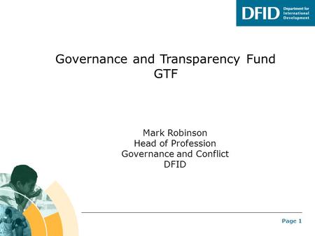 Page 1 Governance and Transparency Fund GTF Mark Robinson Head of Profession Governance and Conflict DFID.