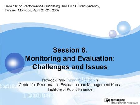Seminar on Performance Budgeting and Fiscal Transparency, Tangier, Morocco, April 21-23, 2009 Session 8. Monitoring and Evaluation: Challenges and Issues.