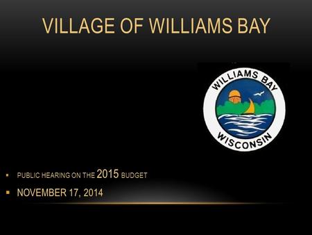 VILLAGE OF WILLIAMS BAY  PUBLIC HEARING ON THE 2015 BUDGET  NOVEMBER 17, 2014.