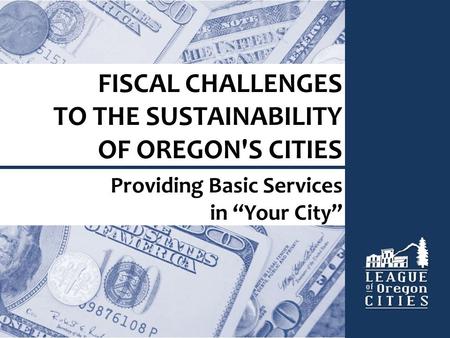 FISCAL CHALLENGES TO THE SUSTAINABILITY OF OREGON'S CITIES Providing Basic Services in “Your City”