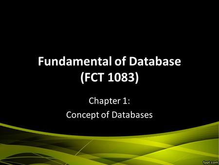 Fundamental of Database (FCT 1083) Chapter 1: Concept of Databases.