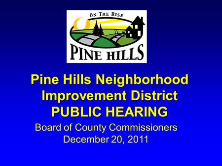 Pine Hills Neighborhood Improvement District PUBLIC HEARING Board of County Commissioners December 20, 2011.