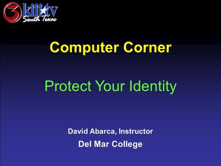David Abarca, Instructor Del Mar College Computer Corner Protect Your Identity.