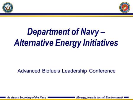 Assistant Secretary of the Navy (Energy, Installations & Environment) Department of Navy – Alternative Energy Initiatives Advanced Biofuels Leadership.