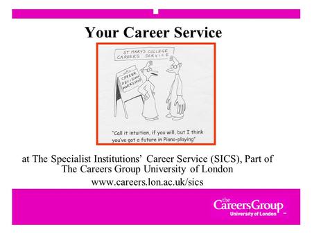 1 Your Career Service at The Specialist Institutions’ Career Service (SICS), Part of The Careers Group University of London www.careers.lon.ac.uk/sics.