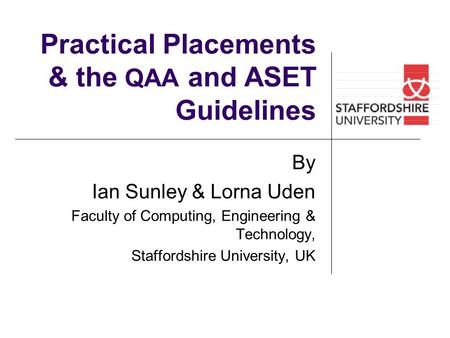 Practical Placements & the QAA and ASET Guidelines By Ian Sunley & Lorna Uden Faculty of Computing, Engineering & Technology, Staffordshire University,