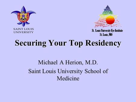 Securing Your Top Residency Michael A Herion, M.D. Saint Louis University School of Medicine.