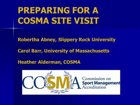 PREPARING FOR A COSMA SITE VISIT Robertha Abney, Slippery Rock University Carol Barr, University of Massachusetts Heather Alderman, COSMA.