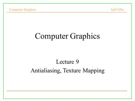Computer Graphics Inf4/MSc Computer Graphics Lecture 9 Antialiasing, Texture Mapping.