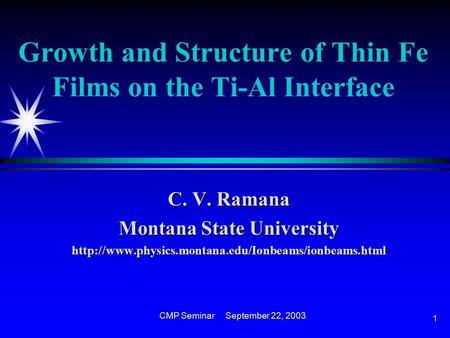 CMP Seminar September 22, 2003 1 Growth and Structure of Thin Fe Films on the Ti-Al Interface C. V. Ramana Montana State University