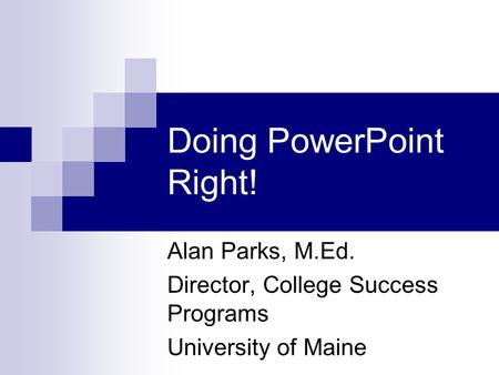 Doing PowerPoint Right! Alan Parks, M.Ed. Director, College Success Programs University of Maine.