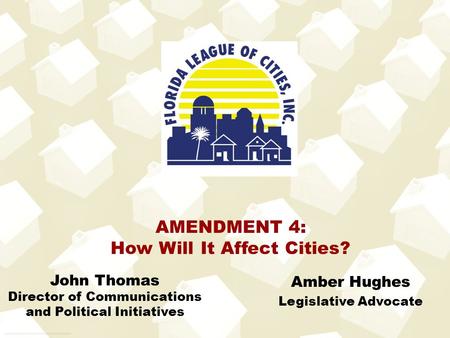Amber Hughes Legislative Advocate AMENDMENT 4: How Will It Affect Cities? John Thomas Director of Communications and Political Initiatives.