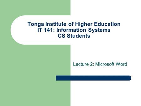 Tonga Institute of Higher Education IT 141: Information Systems CS Students Lecture 2: Microsoft Word.