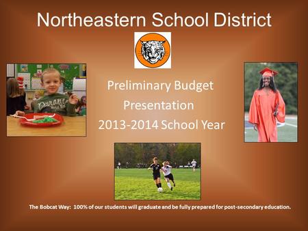 Northeastern School District Preliminary Budget Presentation 2013-2014 School Year The Bobcat Way: 100% of our students will graduate and be fully prepared.