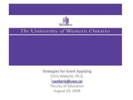 Strategies for Grant Applying Chris Wekerle, Ph.D. Faculty of Education August 25, 2008.
