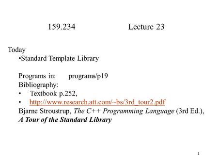 1 159.234 Lecture 23 Today Standard Template Library Programs in: programs/p19 Bibliography: Textbook p.252,