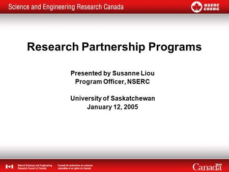 Research Partnership Programs Presented by Susanne Liou Program Officer, NSERC University of Saskatchewan January 12, 2005.