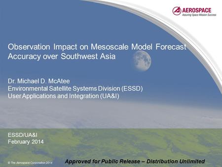 © The Aerospace Corporation 2014 Observation Impact on Mesoscale Model Forecast Accuracy over Southwest Asia Dr. Michael D. McAtee Environmental Satellite.