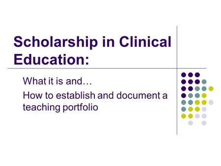 Scholarship in Clinical Education: What it is and… How to establish and document a teaching portfolio.