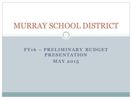 FY16 – PRELIMINARY BUDGET PRESENTATION MAY 2015 MURRAY SCHOOL DISTRICT.