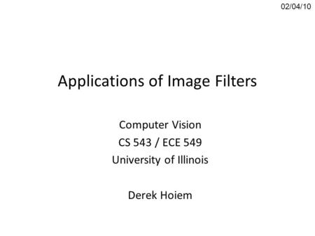 Applications of Image Filters Computer Vision CS 543 / ECE 549 University of Illinois Derek Hoiem 02/04/10.