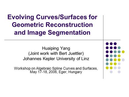 Evolving Curves/Surfaces for Geometric Reconstruction and Image Segmentation Huaiping Yang (Joint work with Bert Juettler) Johannes Kepler University of.