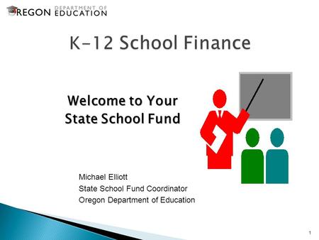 Welcome to Your State School Fund 1 Michael Elliott State School Fund Coordinator Oregon Department of Education.