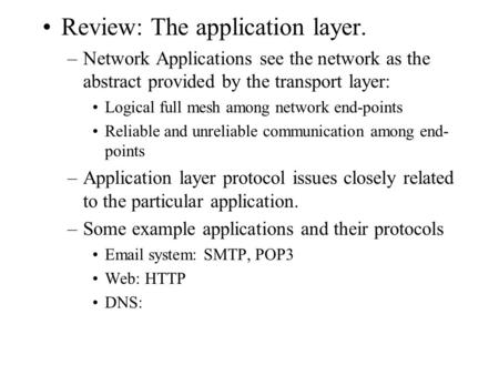 Review: The application layer. –Network Applications see the network as the abstract provided by the transport layer: Logical full mesh among network end-points.