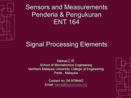 1 Sensors and Measurements Penderia & Pengukuran ENT 164 Signal Processing Elements Hema C.R. School of Mechatronics Engineering Northern Malaysia University.