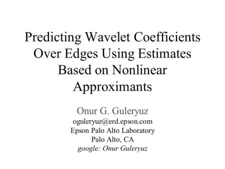 Predicting Wavelet Coefficients Over Edges Using Estimates Based on Nonlinear Approximants Onur G. Guleryuz Epson Palo Alto Laboratory.