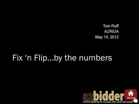 Fix ‘n Flip…by the numbers Tom Ruff AZREIA May 14, 2012.