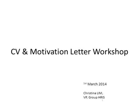 CV & Motivation Letter Workshop 1 1st March 2014 Christina LIM, VP, Group HRIS.