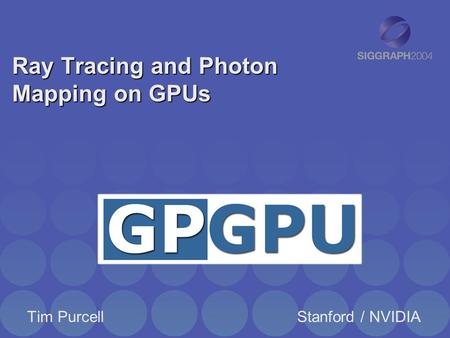 Ray Tracing and Photon Mapping on GPUs Tim PurcellStanford / NVIDIA.
