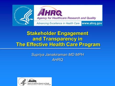 Stakeholder Engagement and Transparency in The Effective Health Care Program Supriya Janakiraman MD MPH AHRQ.