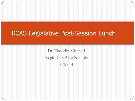 Dr. Timothy Mitchell Rapid City Area Schools 5/5/14 RCAS Legislative Post-Session Lunch.