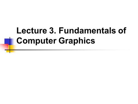 Lecture 3. Fundamentals of Computer Graphics. Computer Graphics, a very broad term Fields Related to Computer Graphics Bitmap/Vector graphics, 2D/3D graphics,