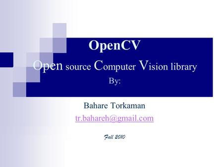 OpenCV Open source C omputer V ision library By: Bahare Torkaman Fall 2010.