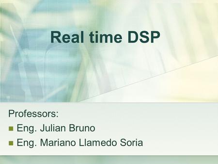 Real time DSP Professors: Eng. Julian Bruno Eng. Mariano Llamedo Soria.