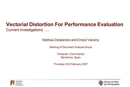 Vectorial Distortion For Performance Evaluation Current investigations …. Mathieu Delalandre and Ernest Valveny Meeting of Document Analysis Group Computer.