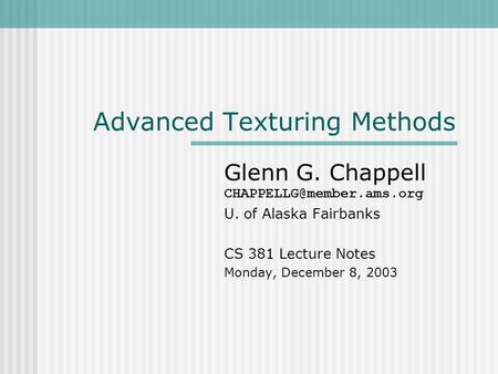 Advanced Texturing Methods Glenn G. Chappell U. of Alaska Fairbanks CS 381 Lecture Notes Monday, December 8, 2003.
