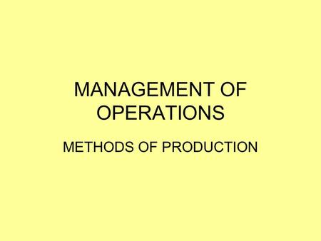MANAGEMENT OF OPERATIONS METHODS OF PRODUCTION. LEARNING INTENTIONS AND SUCCESS CRITERIA LEARNING INTENTIONS: I understand the different production methods.