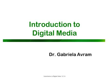 Introduction to Digital Media Dr. Gabriela Avram Introduction to Digital Media ‘13-’14.