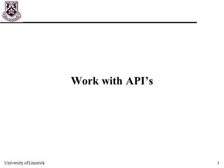 University of Limerick1 Work with API’s. University of Limerick2 Learning OO programming u Learning a programming language can be broadly split into two.