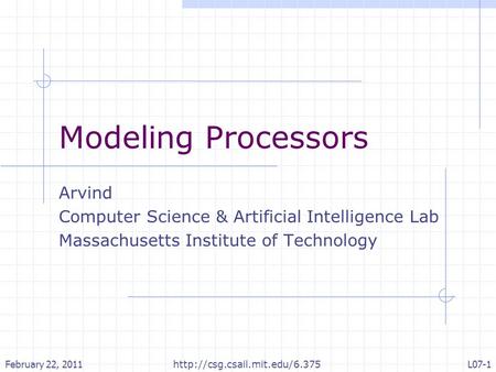 Modeling Processors Arvind Computer Science & Artificial Intelligence Lab Massachusetts Institute of Technology February 22, 2011L07-1
