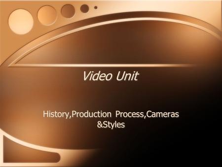 Video Unit History,Production Process,Cameras &Styles.