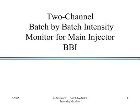 3/7/05A. Semenov Batch-by-Batch Intensity Monitor 1 Two-Channel Batch by Batch Intensity Monitor for Main Injector BBI.