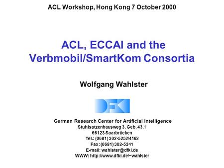 ACL, ECCAI and the Verbmobil/SmartKom Consortia German Research Center for Artificial Intelligence Stuhlsatzenhausweg 3, Geb. 43.1 66123 Saarbrücken Tel.: